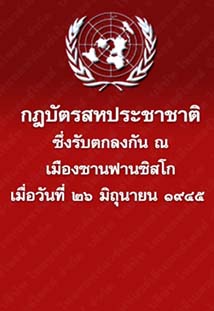 กฎบัตรสหประชาชาติซึ่งรับตกลงกันณเมืองซานฟานซิสโกเมื่อวันที่๒๖มิถุนายน๑๙๔๕