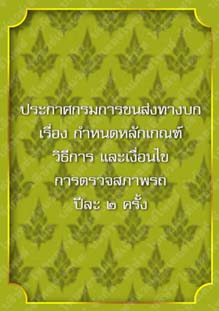 ประกาศกรมการขนส่งทางบกเรื่องกำหนดหลักเกณฑ์วิธีการและเงื่อนไขการตรวจสภาพรถปีละ๒ครั้ง