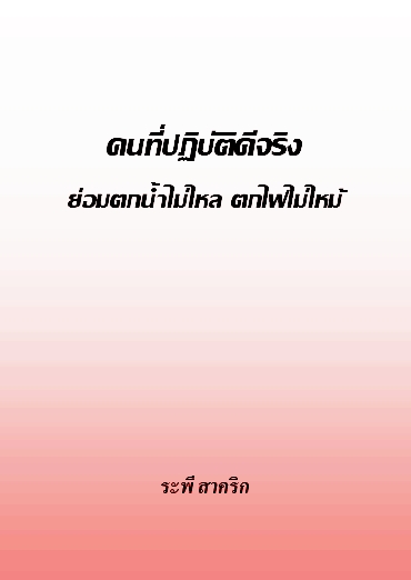 งานเขียน ศ.ระพี สาคริก: คนที่ปฏิบัติดีจริง ย่อมตกน้ำไม่ไหล ตกไฟไม่ไหม้