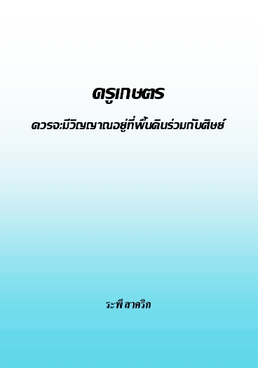 งานเขียน ศ.ระพี สาคริก: ครูเกษตร ควรจะมีวิญญาณอยู่ที่พื้นดินร่วมกับศิษย์