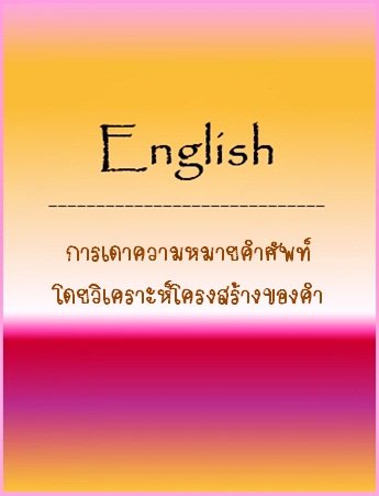 เอกสารประกอบการบรรยายวิชา English: การเดาความหมายคำศัพท์ โดยวิเคราะห์โครงสร้างของคำ