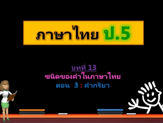 บทที่ 13 ชนิดของคำในภาษาไทย ตอนที่ 3: คำกริยา (ป.5)