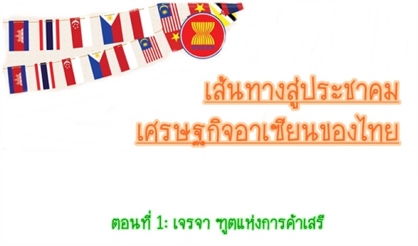 เส้นทางสู่ประชาคม เศรษฐกิจอาเซียนของไทย ตอนที่ 1 เจรจา ทูตแห่งการค้าเสรี