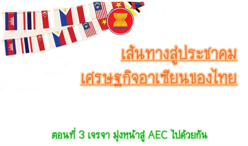เส้นทางสู่ประชาคม เศรษฐกิจอาเซียนของไทย ตอนที่ 3 เจรจา มุ่งหน้าสู่ AEC ไปด้วยกัน