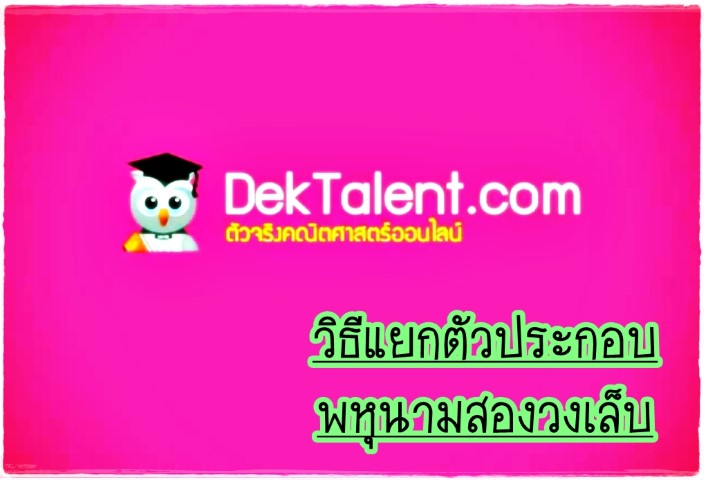 คณิตศาสตร์ - www.dektalent.com - วิธีแยกตัวประกอบพหุนามสองวงเล็บ