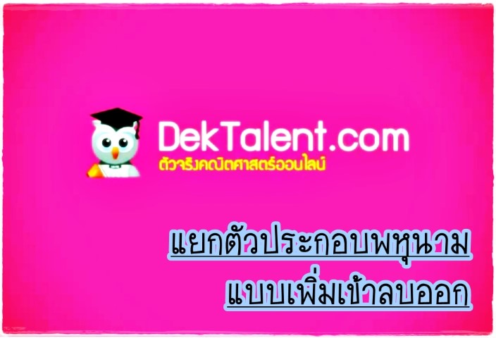 คณิตศาสตร์ - www.dektalent.com - แยกตัวประกอบพหุนามแบบเพิ่มเข้าลบออก